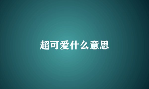 超可爱什么意思