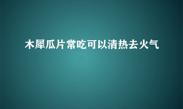 木犀瓜片常吃可以清热去火气