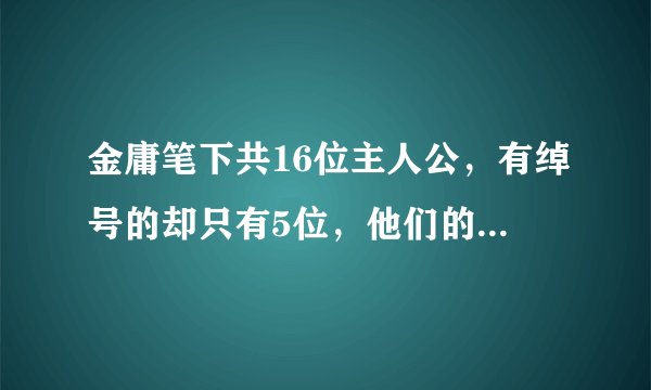 金庸笔下共16位主人公，有绰号的却只有5位，他们的绰号是什么？