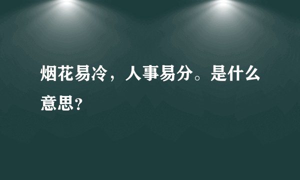 烟花易冷，人事易分。是什么意思？