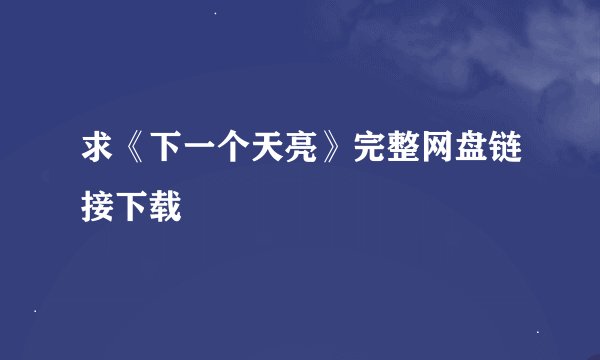 求《下一个天亮》完整网盘链接下载