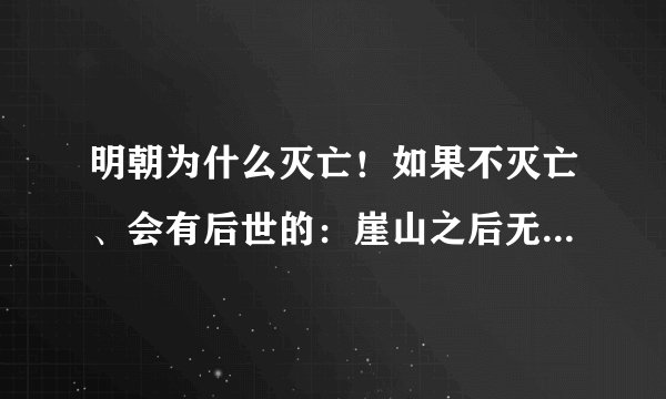 明朝为什么灭亡！如果不灭亡、会有后世的：崖山之后无华夏、明朝之后无中国！