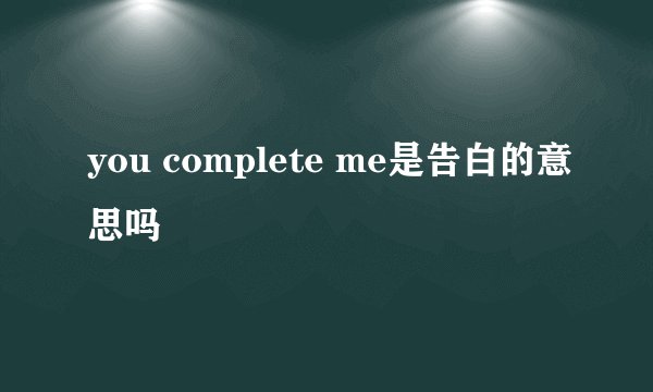 you complete me是告白的意思吗