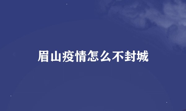眉山疫情怎么不封城