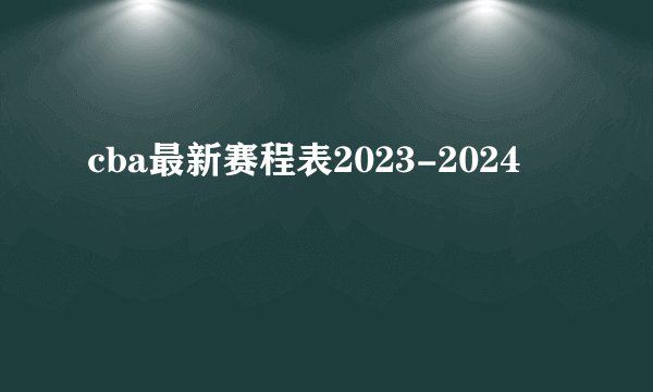cba最新赛程表2023-2024