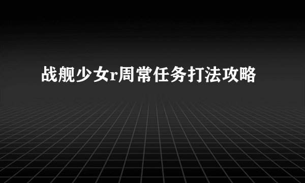 战舰少女r周常任务打法攻略