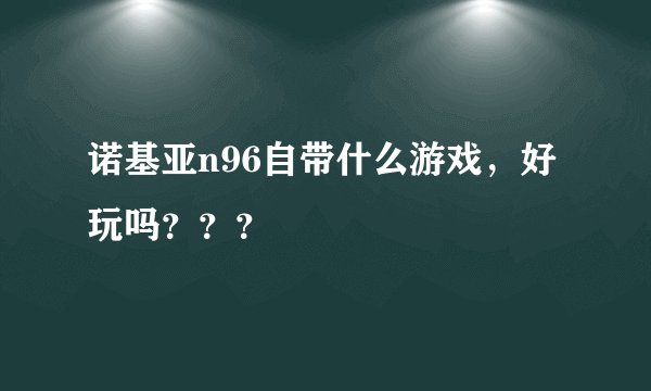 诺基亚n96自带什么游戏，好玩吗？？？