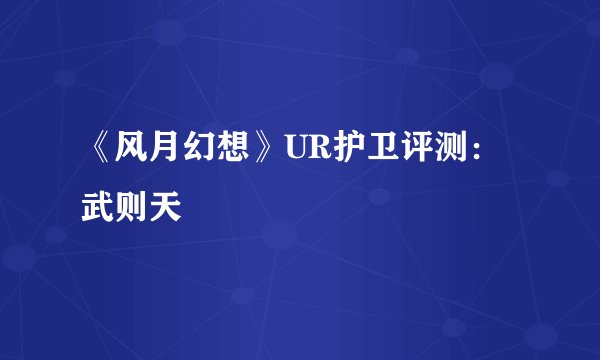 《风月幻想》UR护卫评测：武则天