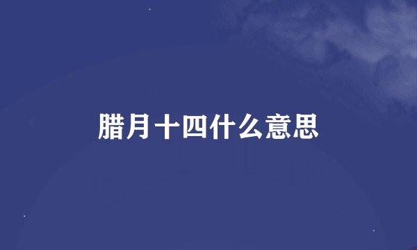 腊月十四什么意思