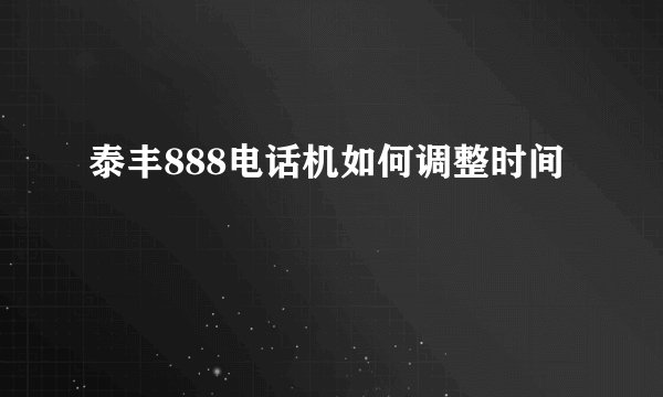 泰丰888电话机如何调整时间