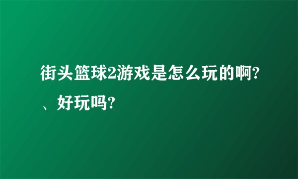 街头篮球2游戏是怎么玩的啊?、好玩吗?