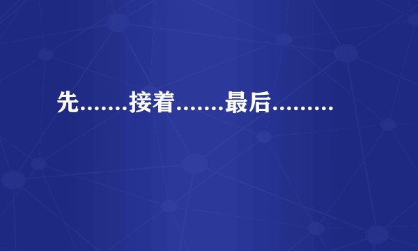 先.......接着.......最后.......的句子