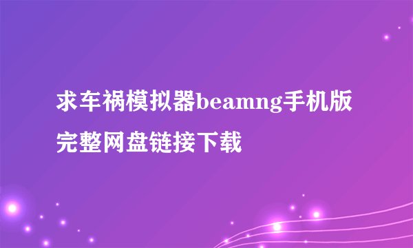求车祸模拟器beamng手机版完整网盘链接下载