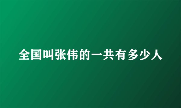 全国叫张伟的一共有多少人