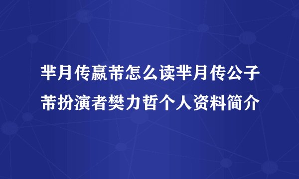 芈月传嬴芾怎么读芈月传公子芾扮演者樊力哲个人资料简介