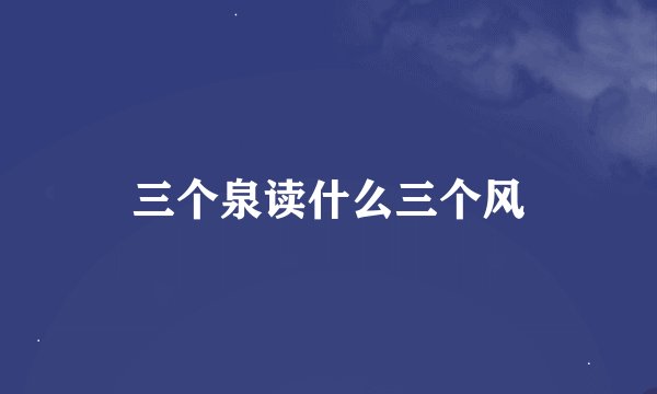三个泉读什么三个风