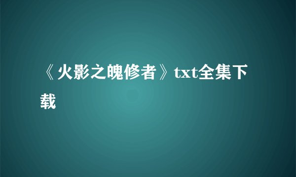 《火影之魄修者》txt全集下载