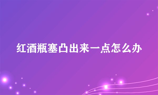红酒瓶塞凸出来一点怎么办