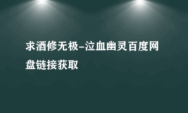 求酒修无极-泣血幽灵百度网盘链接获取