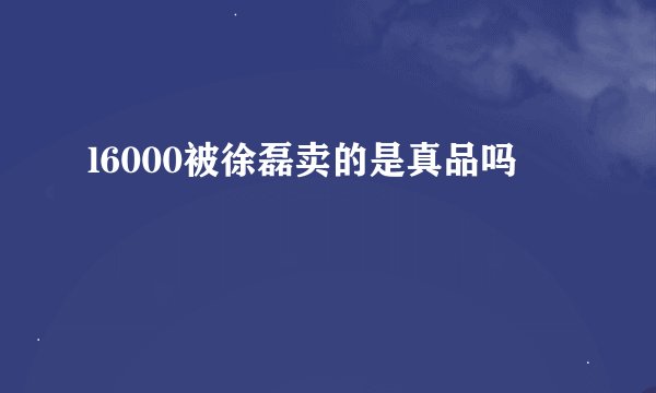 l6000被徐磊卖的是真品吗