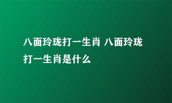 八面玲珑打一生肖 八面玲珑打一生肖是什么