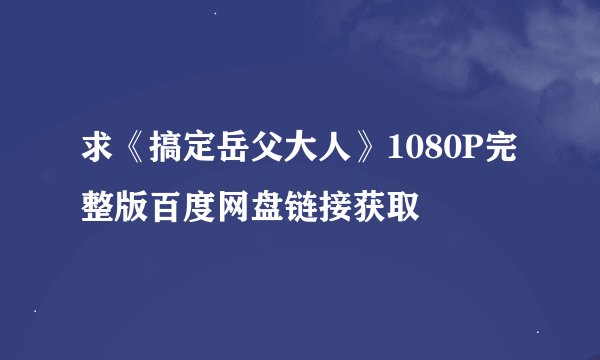 求《搞定岳父大人》1080P完整版百度网盘链接获取