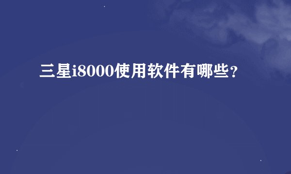 三星i8000使用软件有哪些?