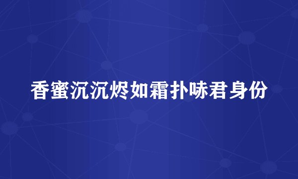 香蜜沉沉烬如霜扑哧君身份