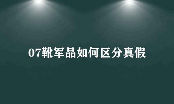 07靴军品如何区分真假