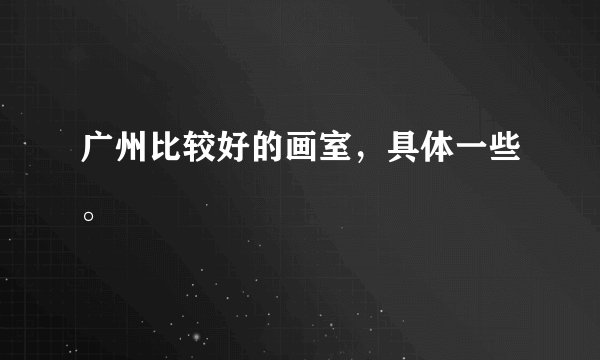 广州比较好的画室，具体一些。