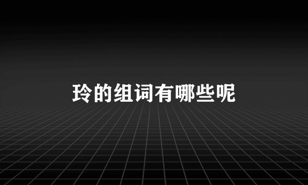 玲的组词有哪些呢