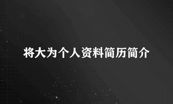 将大为个人资料简历简介