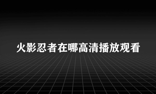 火影忍者在哪高清播放观看