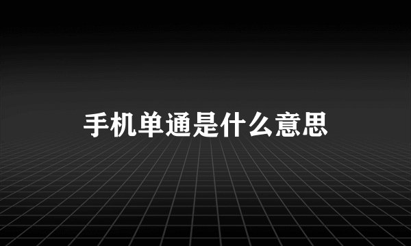 手机单通是什么意思
