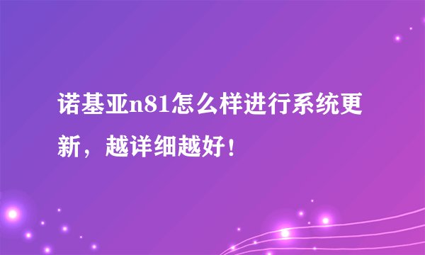 诺基亚n81怎么样进行系统更新，越详细越好！