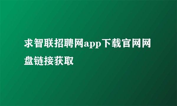求智联招聘网app下载官网网盘链接获取
