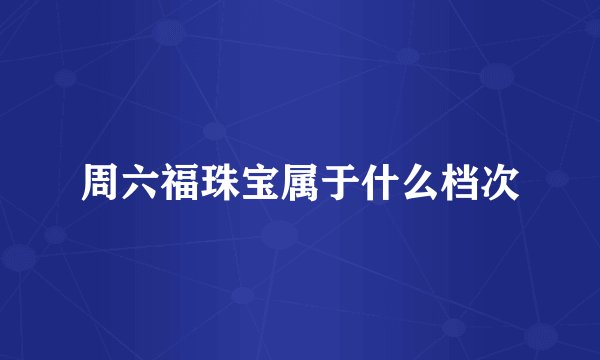 周六福珠宝属于什么档次