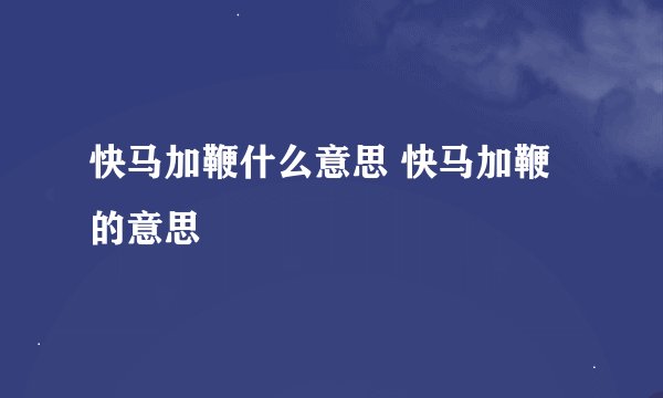 快马加鞭什么意思 快马加鞭的意思