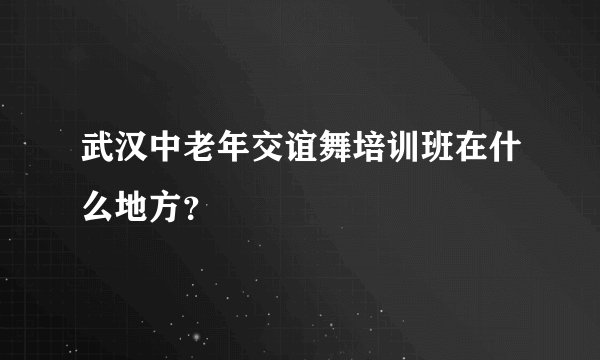 武汉中老年交谊舞培训班在什么地方？