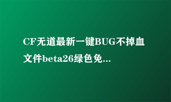 CF无道最新一键BUG不掉血文件beta26绿色免费版CF无道最新一键BUG不掉血文件beta26绿色免费版功能简介