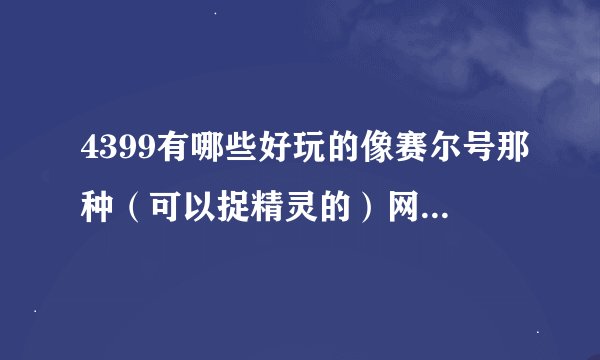 4399有哪些好玩的像赛尔号那种（可以捉精灵的）网页游戏 速答