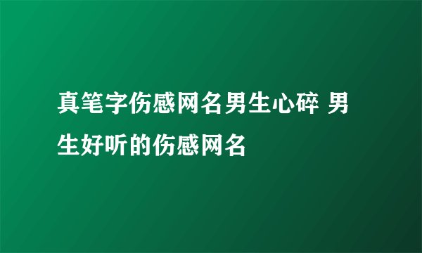 真笔字伤感网名男生心碎 男生好听的伤感网名