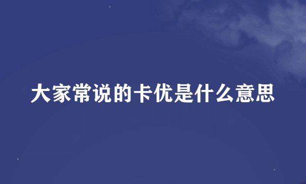 大家常说的卡优是什么意思