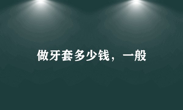 做牙套多少钱，一般