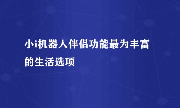 小i机器人伴侣功能最为丰富的生活选项