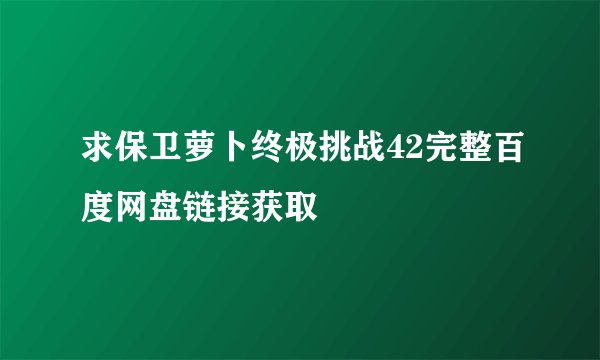 求保卫萝卜终极挑战42完整百度网盘链接获取