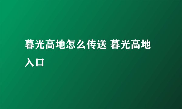 暮光高地怎么传送 暮光高地入口