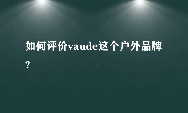如何评价vaude这个户外品牌?