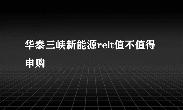 华泰三峡新能源re|t值不值得申购