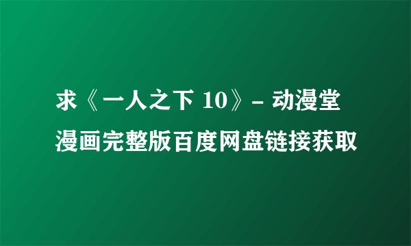 求《一人之下 10》- 动漫堂漫画完整版百度网盘链接获取